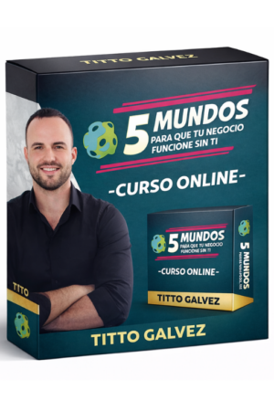 5 Mundos Para que Tu Negocio Funcione Sin Ti - Titto Galvez
