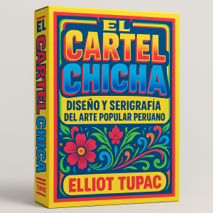 El cartel chicha - diseño y serigrafía del arte popular peruano - Elliot Tupac
